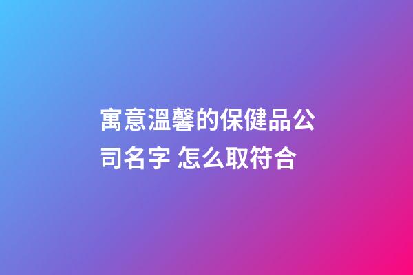 寓意溫馨的保健品公司名字 怎么取符合-第1張-公司起名-玄機(jī)派